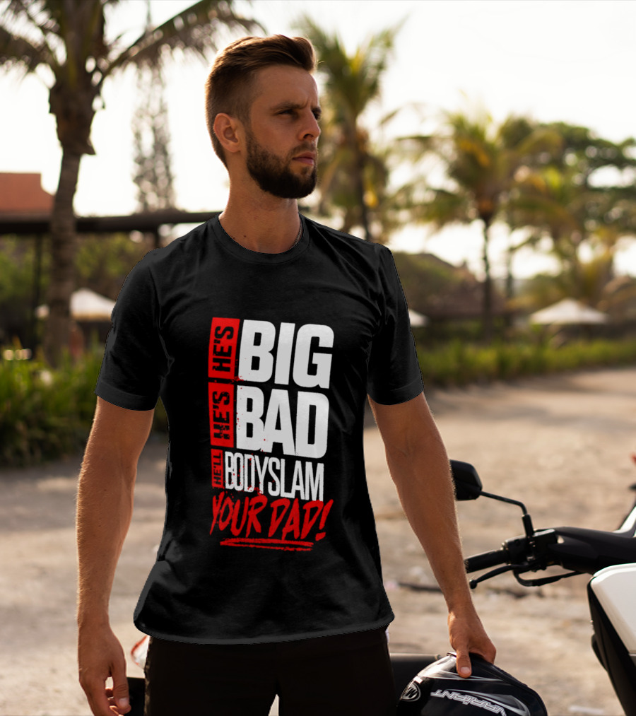 Hes Big Bad Bodyslam Your Dad T-Shirt