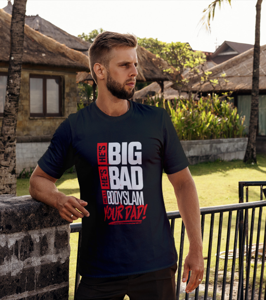 Hes Big Bad Bodyslam Your Dad T-Shirt