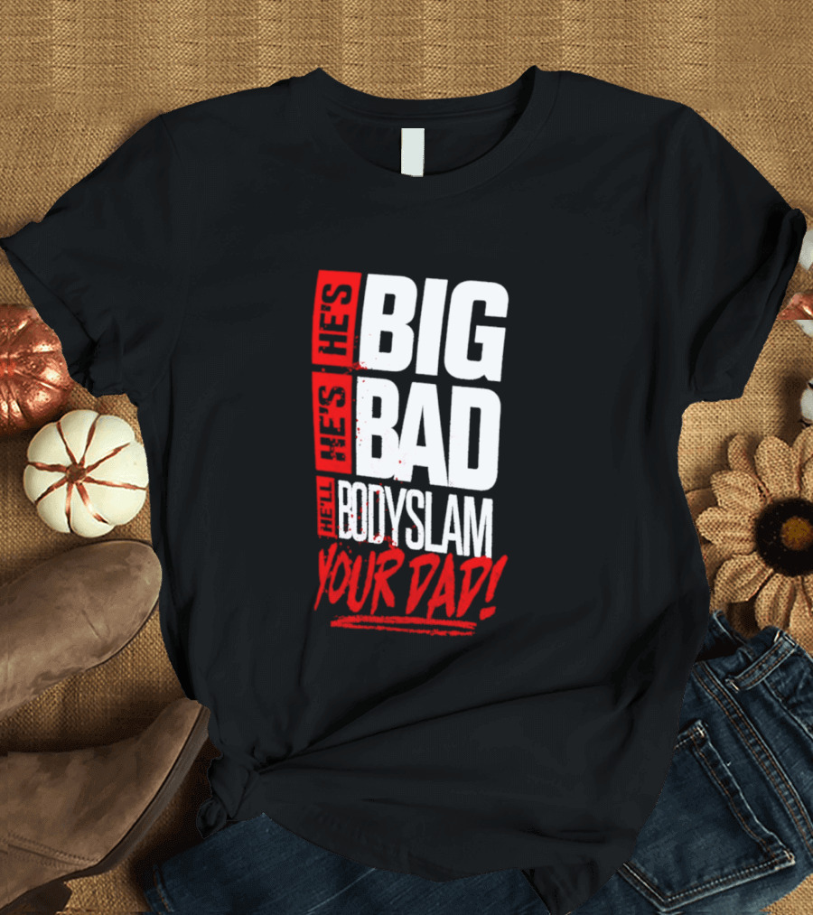 Hes Big Bad Bodyslam Your Dad T-Shirt