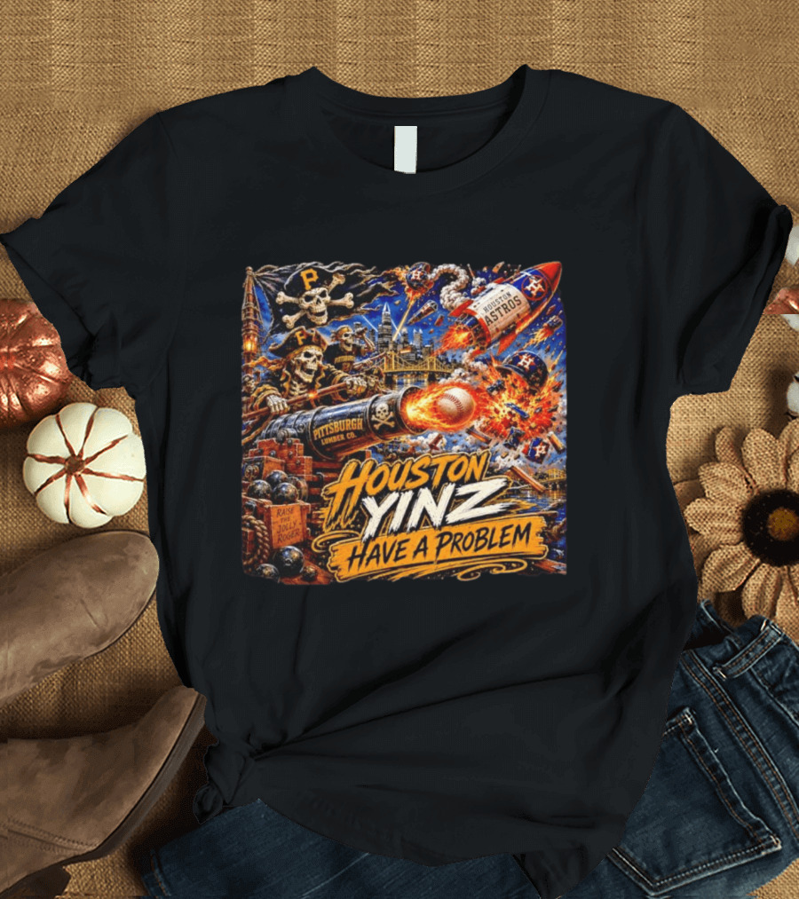 Houston Yinz Have A Problem Pittsburgh Pirates Vs Houston Astros MLB T-Shirt