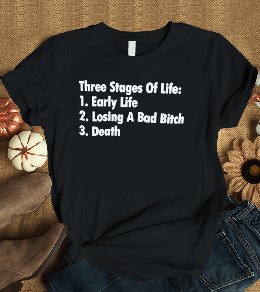 Three Stages Of Life Early Life Losing A Bad Bitch Death T-Shirt