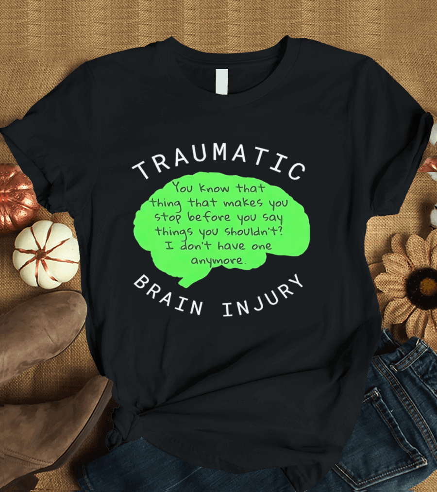 Traumatic Brain Injury You Know That Thing That Makes You Stop Before You Say Things You Shouldn't I Don't Have One Anymore T-Shirt
