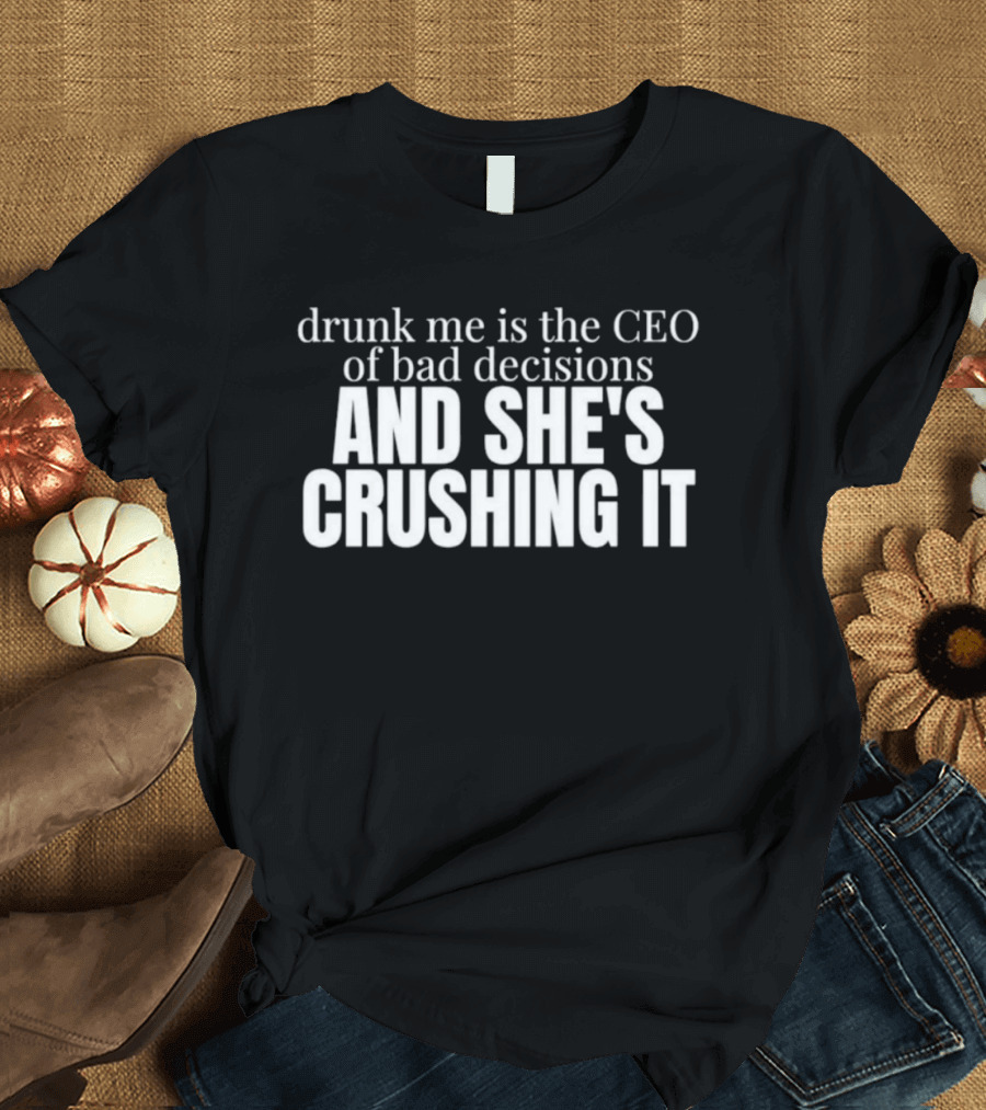 Drunk Me Is The CEO Of Bad Decisions And She's Crushing It T-Shirt
