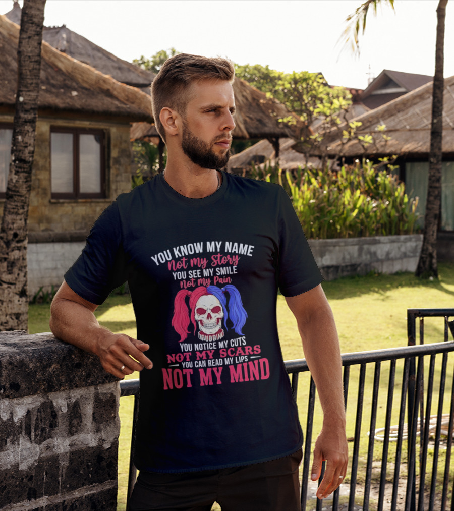 You Know My Name Not My Story You See My Smile Not My Pain You Notice My Cuts Not My Scars You Can Read My Lips Not My Mind T-Shirt
