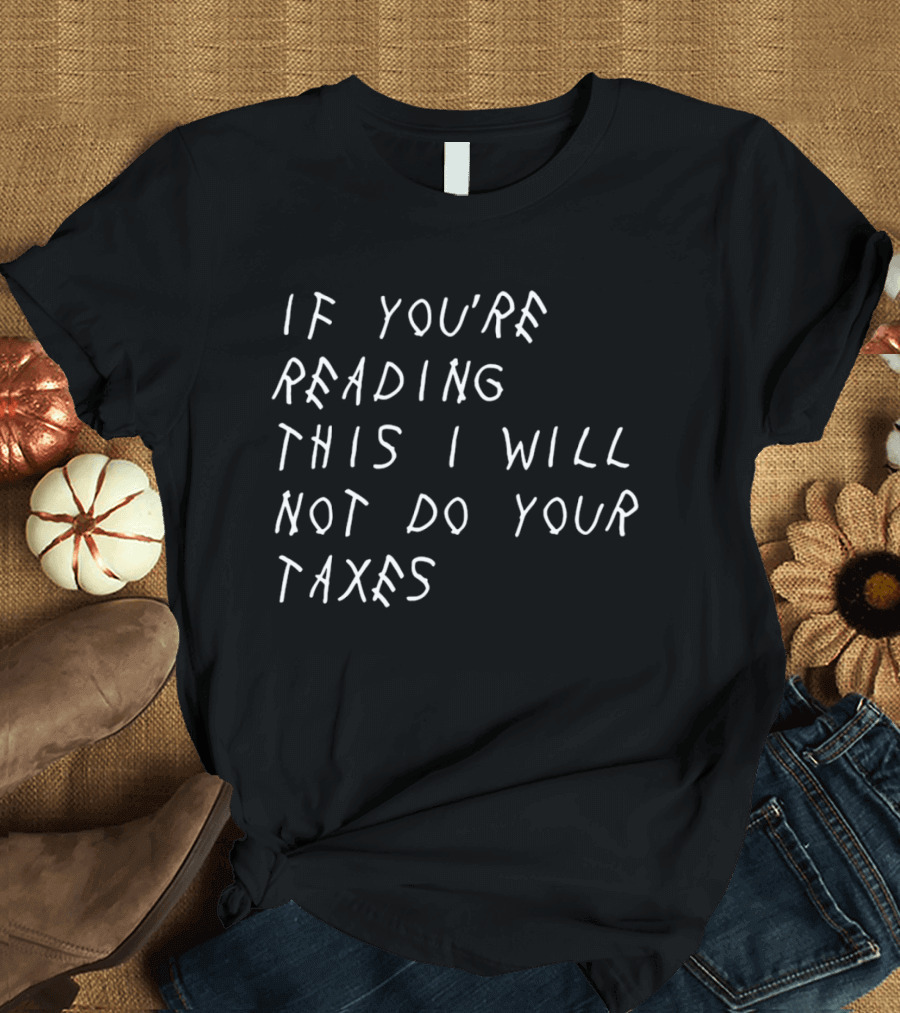 If You're Reading This I Will Not Do Your Taxes T-Shirt