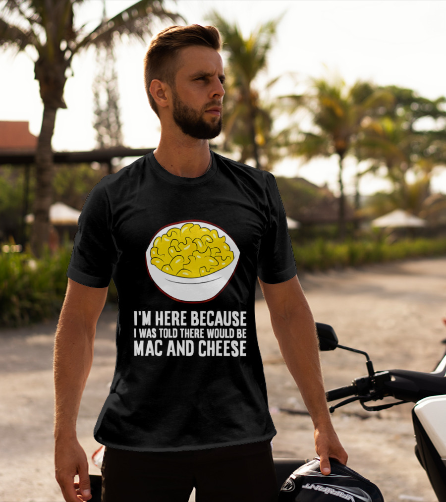 I'm Here Because I Was Told There Would Be Mac And Cheese Bowl T-Shirt