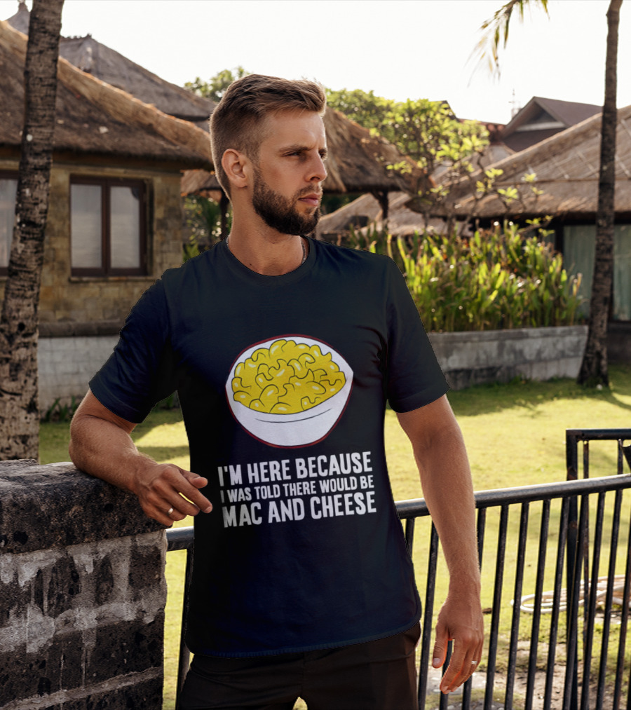 I'm Here Because I Was Told There Would Be Mac And Cheese Bowl T-Shirt