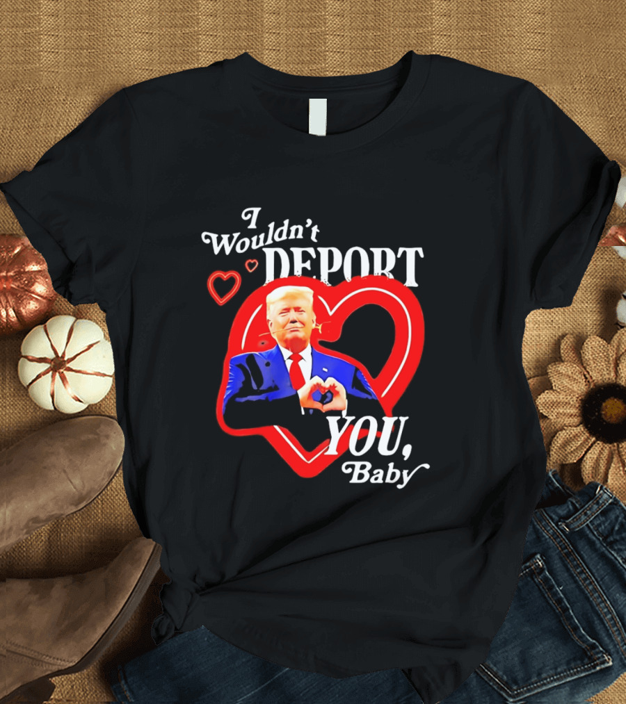 I Wouldn't Deport You Baby Trump Heart Rose T-Shirt