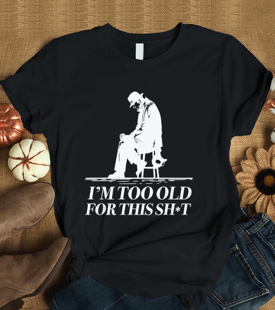 I'm Too Old For This Sh*t Sitting T-Shirt