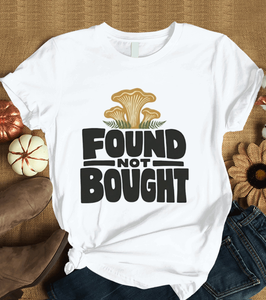 Found Not Bought Mushroom Foraging Forager Chanterelle T-Shirt
