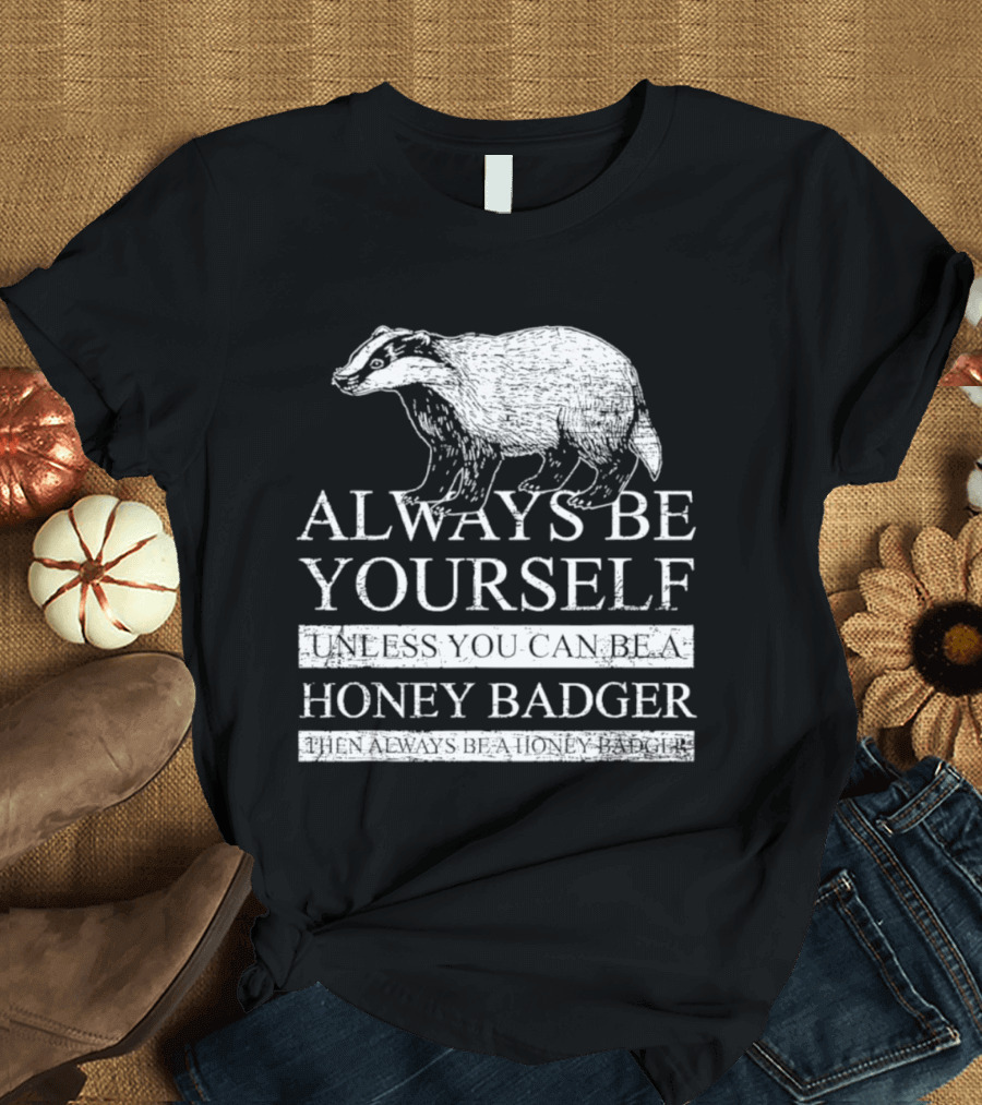 Always Be Yourself Unless You Can Be A Honey Badger T-Shirt