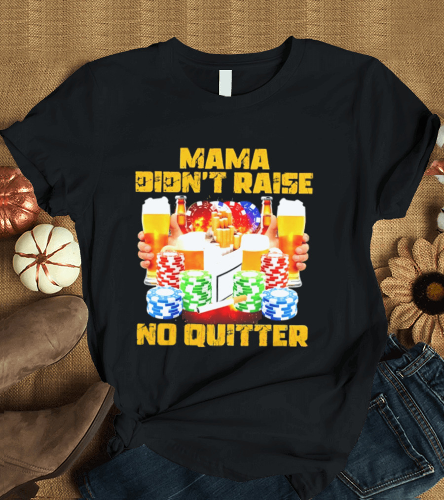 Mama Didn't Raise No Quitter Beer Poker Cigarettes Chips T-Shirt
