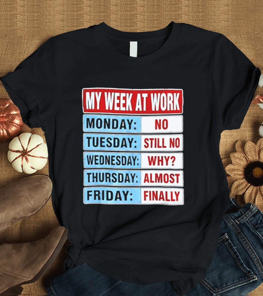 My Week At Work Monday No Tuesday Still No Wednesday Why Thursday Almost Friday Finally T-Shirt