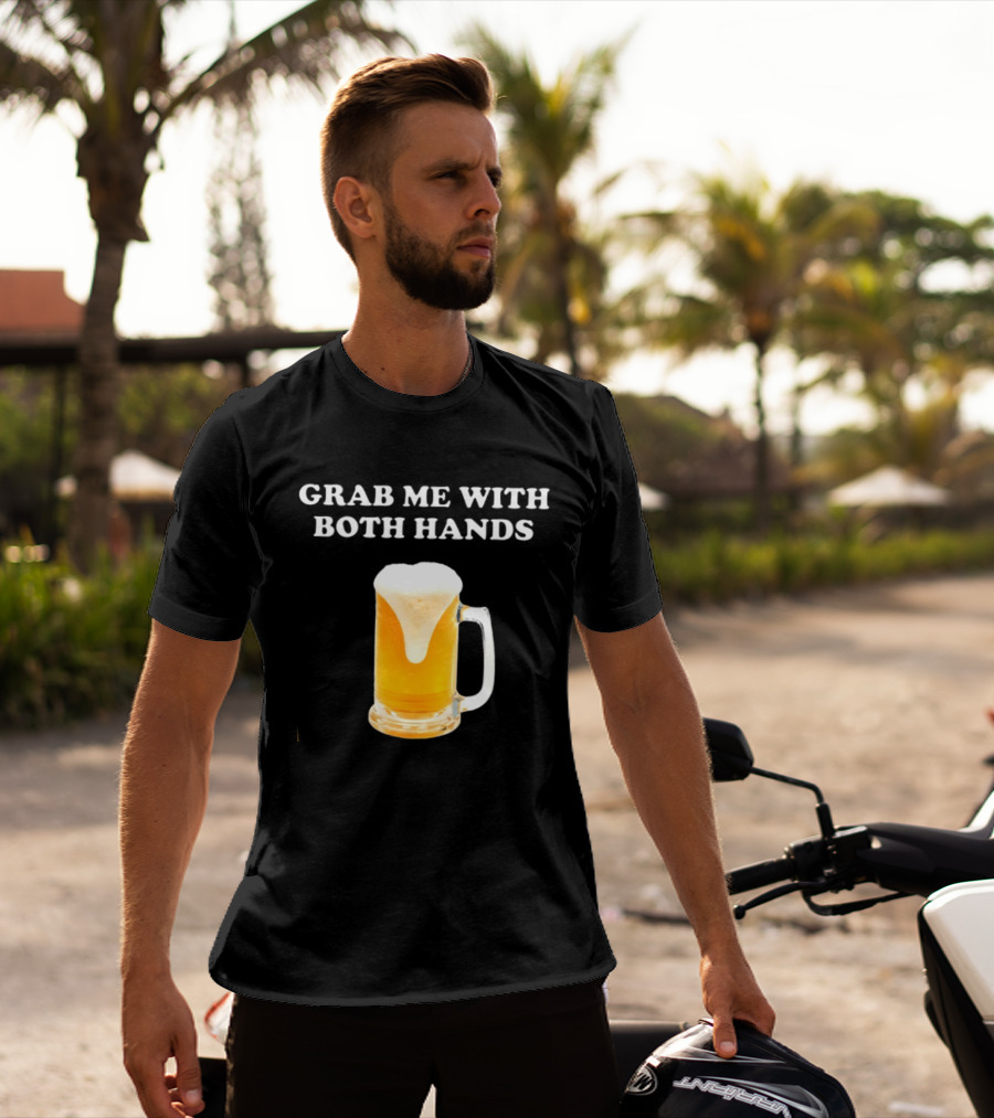 Grab Me With Both Hands Beer Frothy Drink T-Shirt