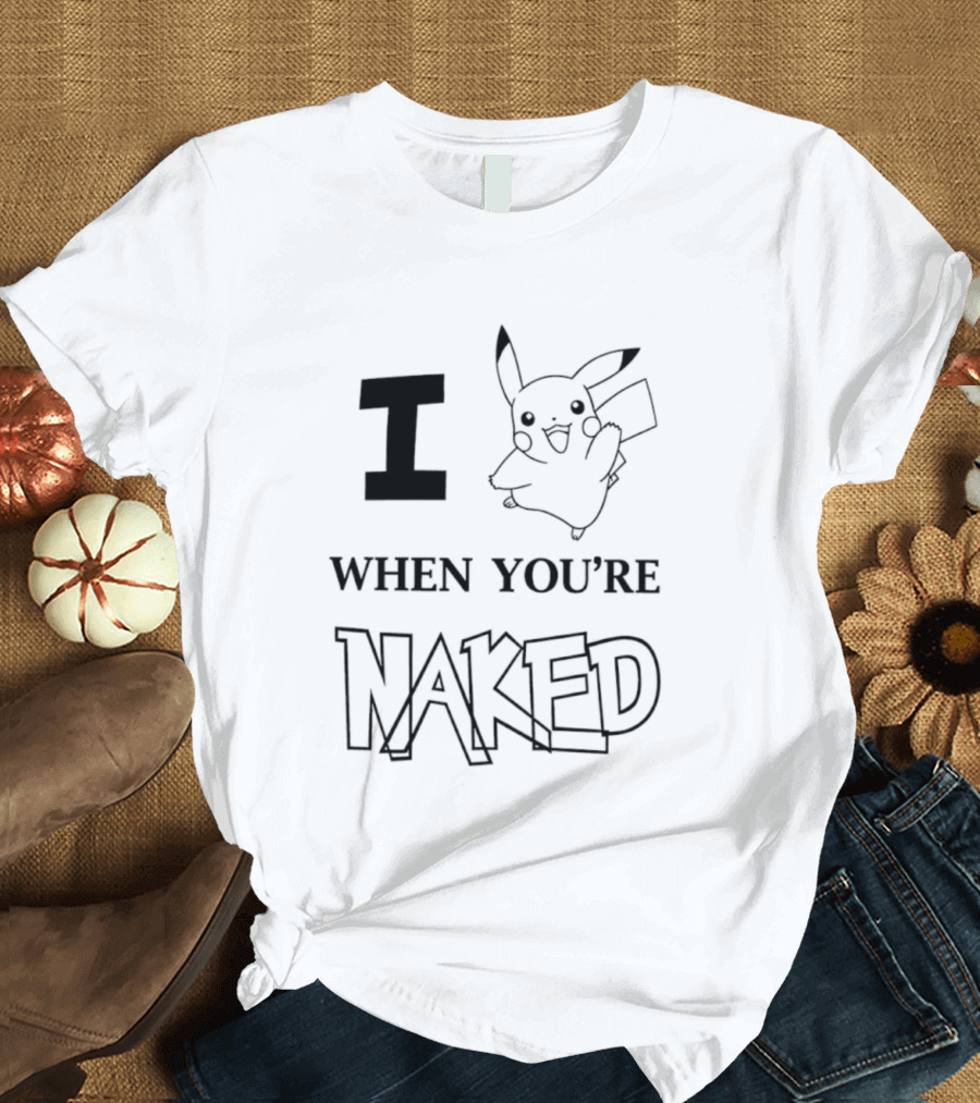 I Pikachu When You're Naked T-Shirt