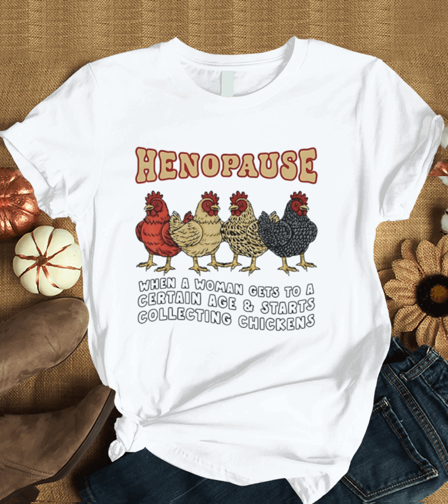 Henopause When A Woman Gets To A Certain Age And Starts Collecting Chickens T-Shirt
