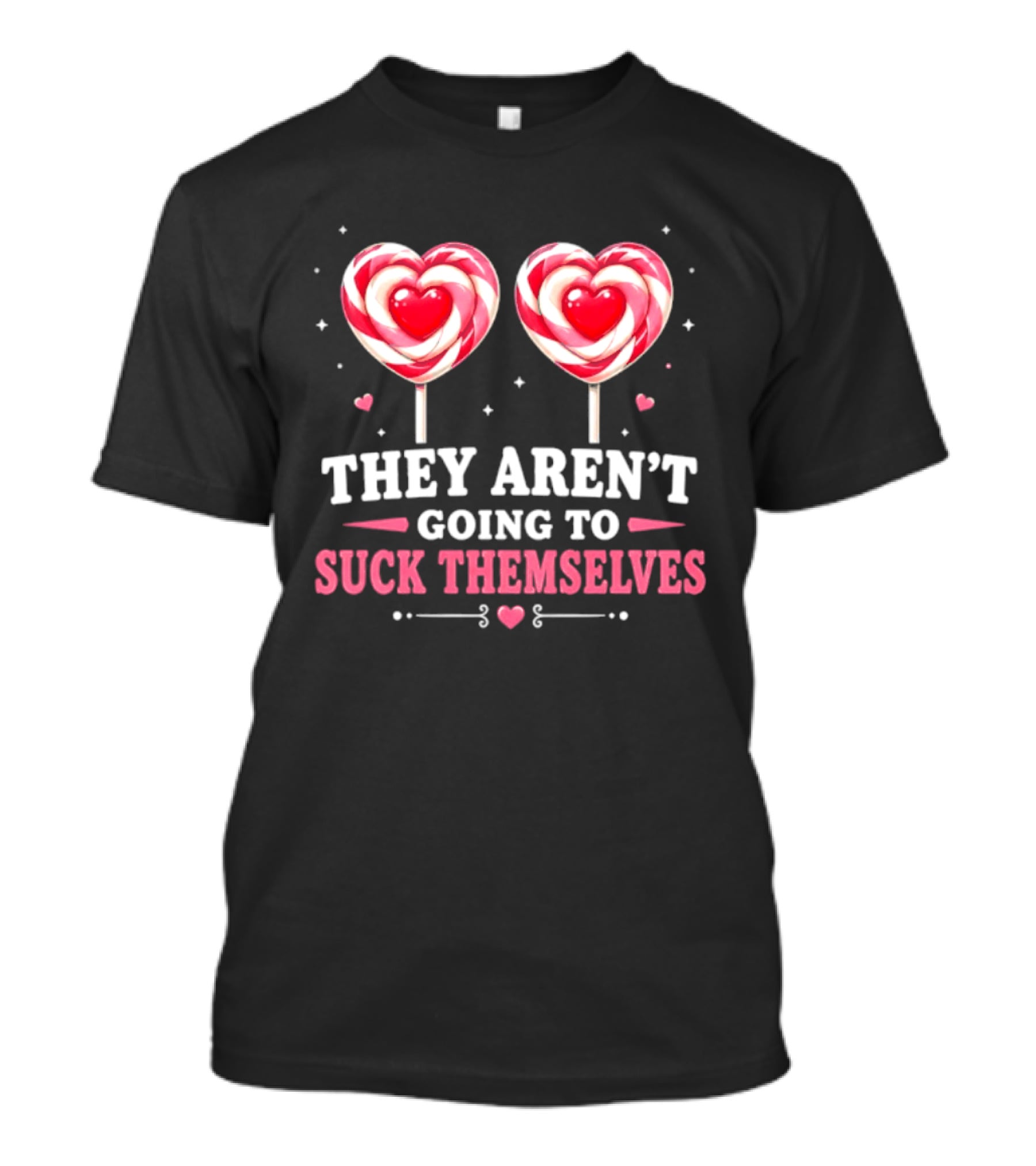 They Aren't Going To Suck Themselves Lollipop Heart Candies T-Shirt