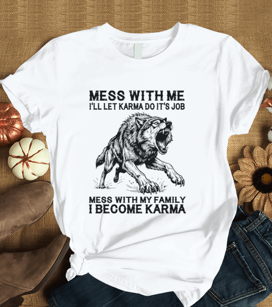 Mess With Me Let Karma Do Its Job Wolf Mess With My Family I Become Karma T-Shirt