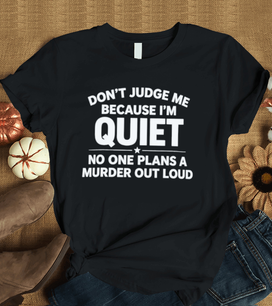 Don't Judge Me Because I'm Quiet No One Plans A Murder Out Loud T-Shirt