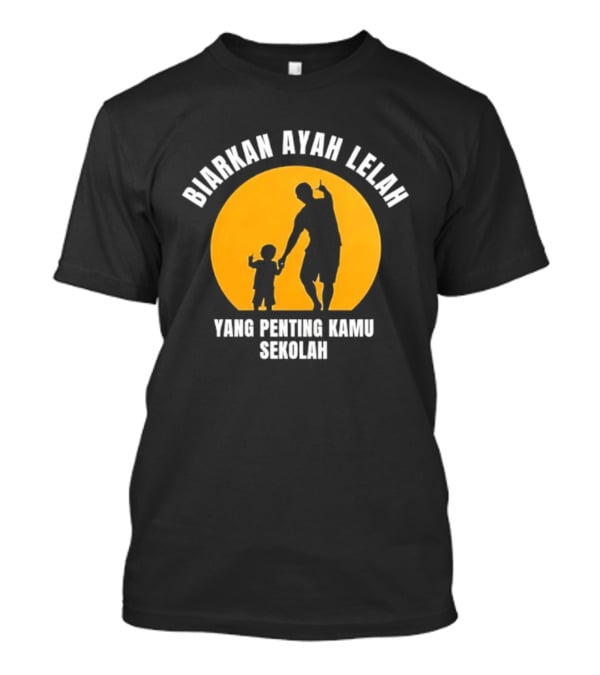 Biarkan Ayah Lelah Yang Penting Kamu Sekolah Ayah Dan Anak Siluet Matahari T-Shirt