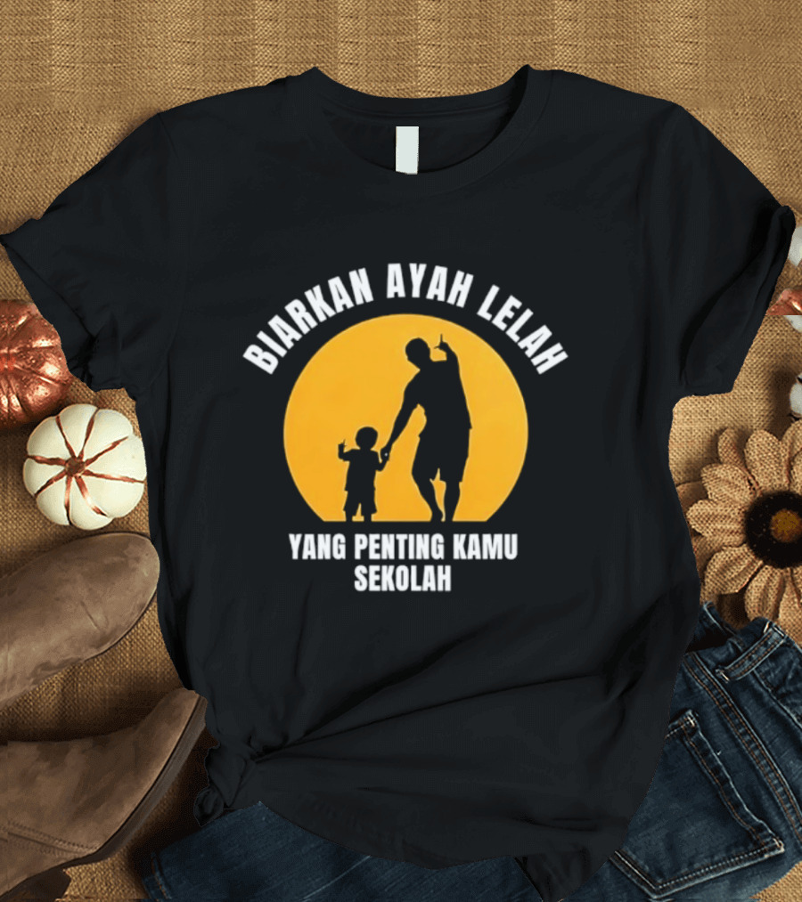 Biarkan Ayah Lelah Yang Penting Kamu Sekolah Ayah Dan Anak Siluet Matahari T-Shirt
