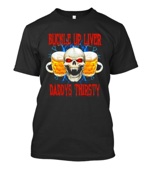 Buckle Up Liver Beer Skull With Glasses Daddys Thirsty T-Shirt