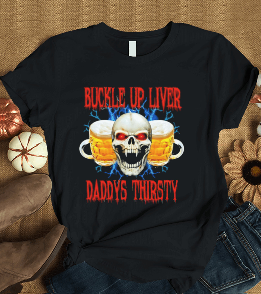 Buckle Up Liver Beer Skull With Glasses Daddys Thirsty T-Shirt
