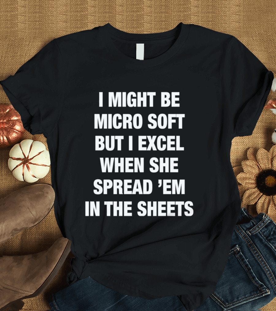 I Might Be Micro Soft But I Excel When She Spread 'Em In The Sheets T-Shirt