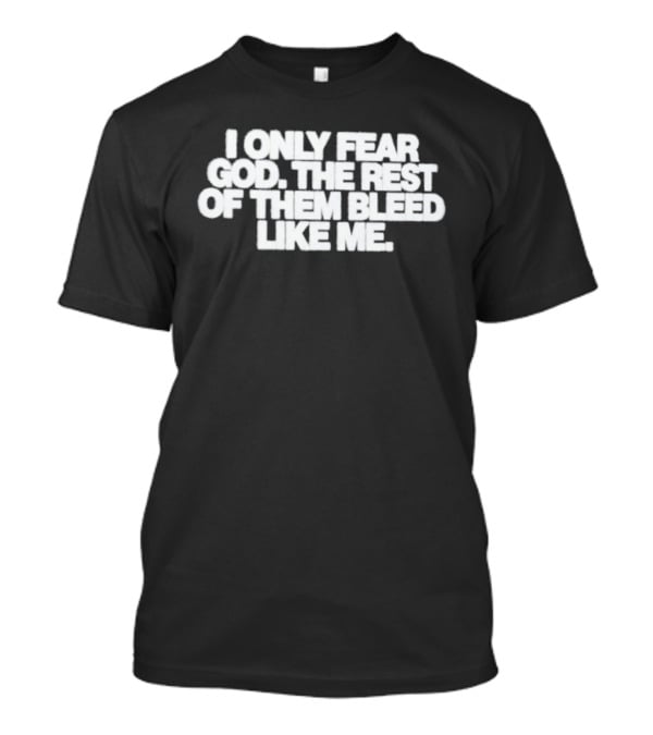 I Only Fear God The Rest Bleed Like Me T-Shirt