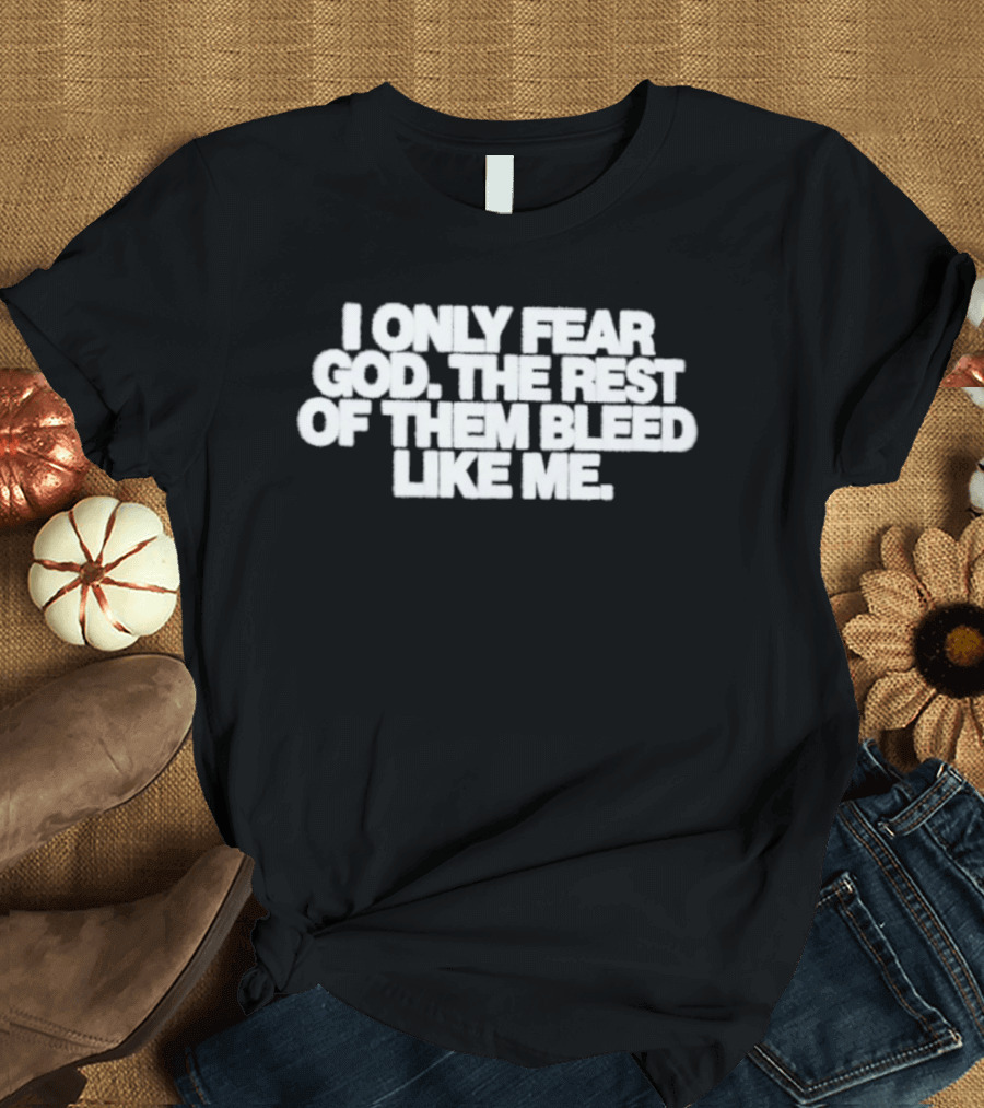 I Only Fear God The Rest Bleed Like Me T-Shirt
