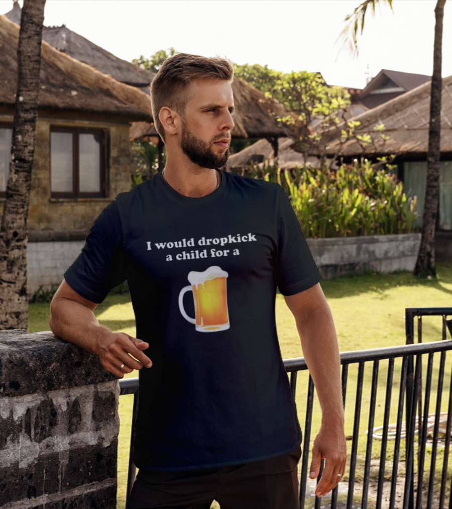 I Would Dropkick A Child For A Beer Drink Humor T-Shirt