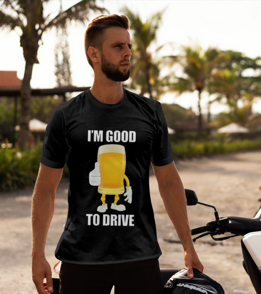 I'm Good To Drive Beer Glass Thumbs Up Drinking Humor T-Shirt