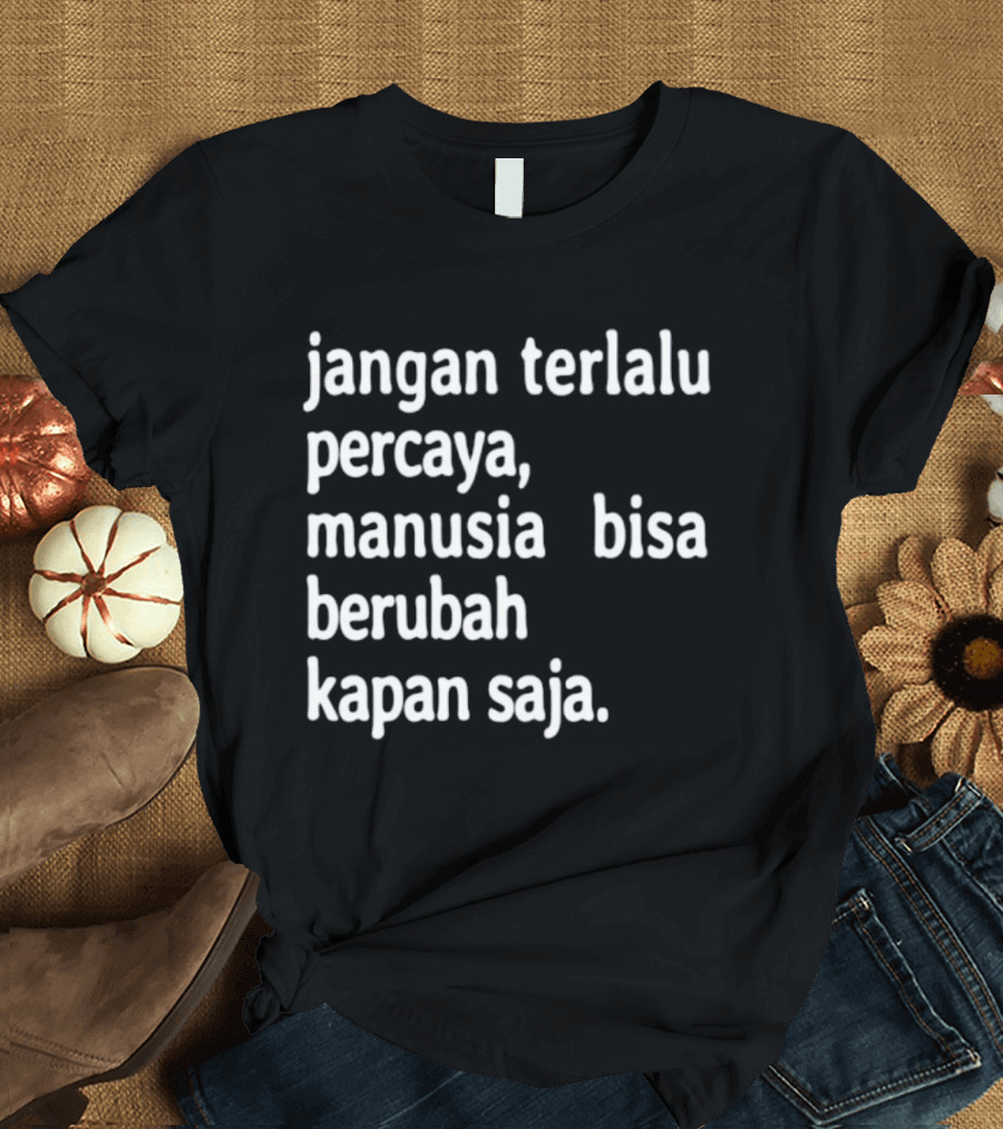 Jangan Terlalu Percaya Manusia Bisa Berubah Kapan Saja Bold Motivational T-Shirt
