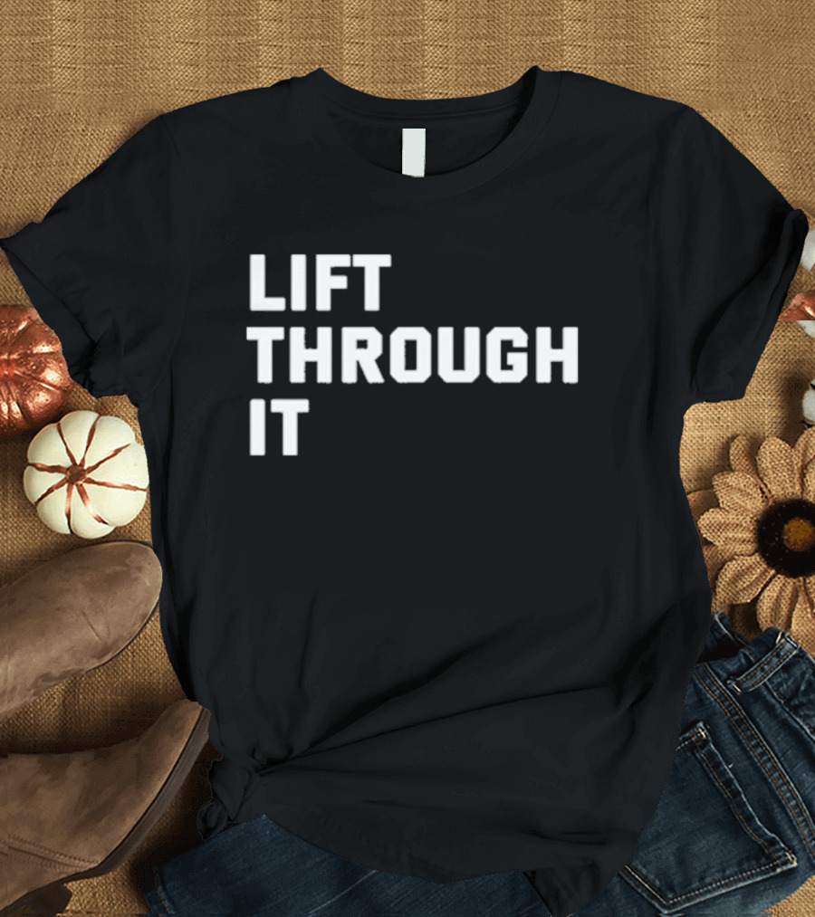 Lift Through It Motivation Strength Mindset T-Shirt