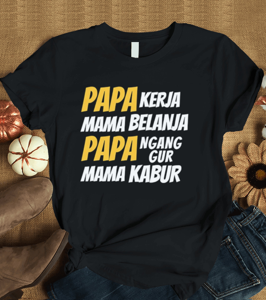 Papa Kerja Mama Belanja Papa Nganggur Mama Kabur T-Shirt