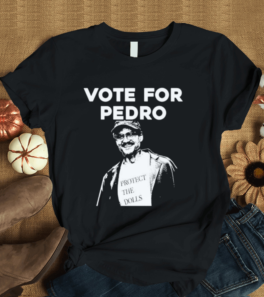 Vote For Pedro Protect The Dolls Pedro Pascal T-Shirt