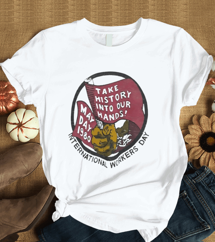 International Workers Day May Day 1980 Take History Into Our Hands T-Shirt