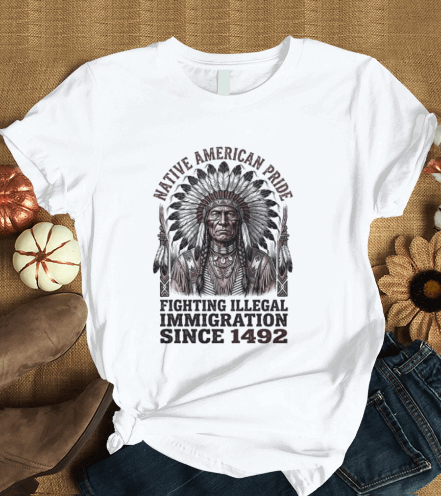 Native American Pride Fighting Illegal Immigration Since 1492 T-Shirt