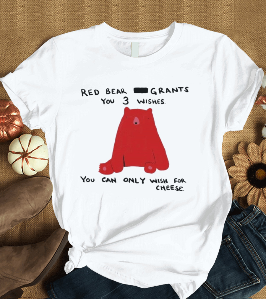 Red Bear Grants You 3 Wishes You Can Only Wish For Cheese T-Shirt