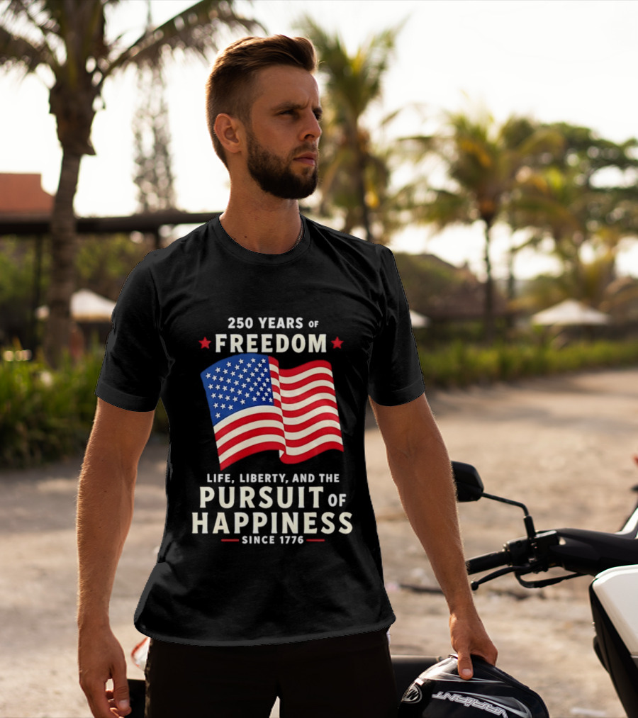 250 Years Of Freedom Life Liberty Pursuit Of Happiness Since 1776 American Flag T-Shirt