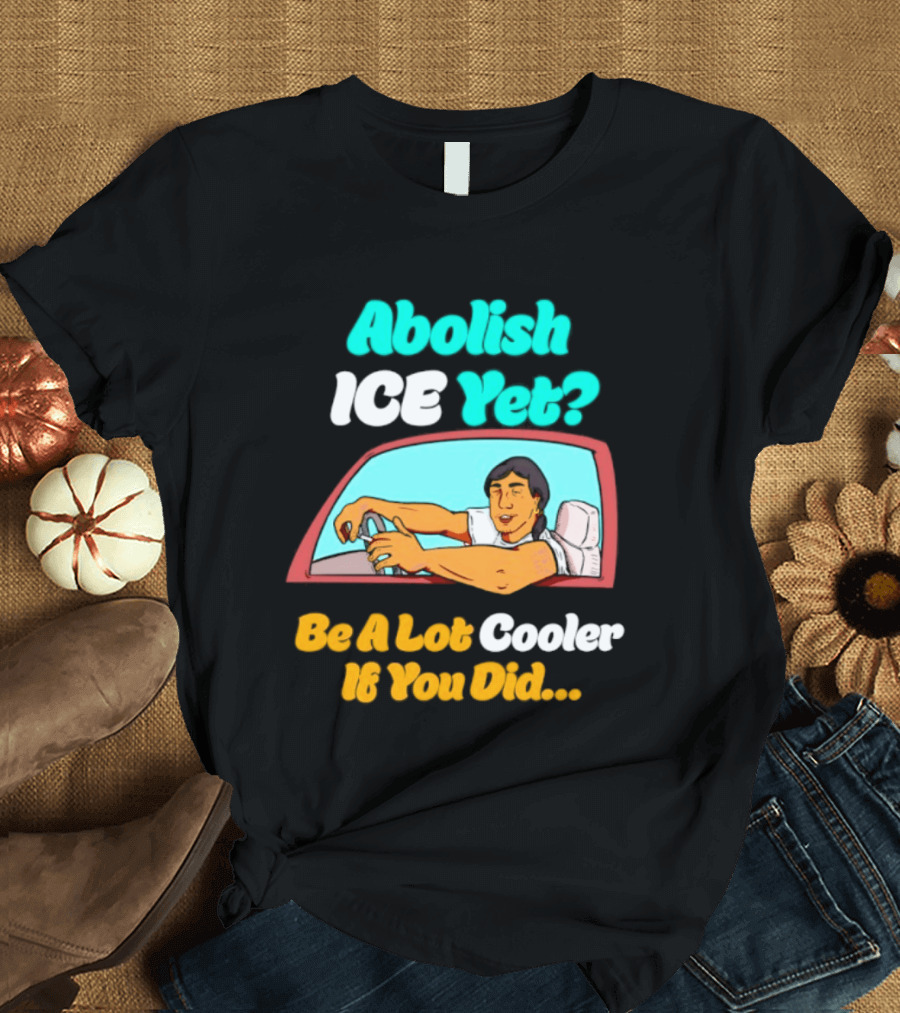 Abolish ICE You Be A Lot Cooler If You Did Car Window T-Shirt