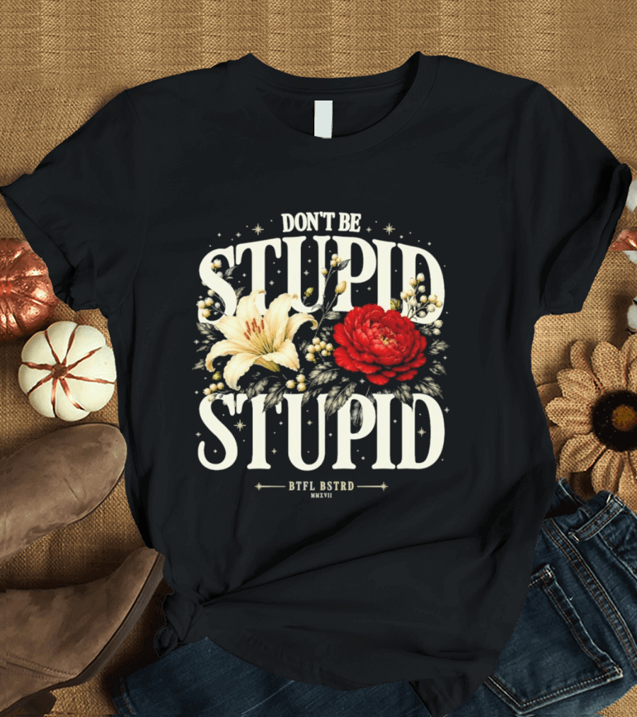 Don't Be Stupid Stupid Floral Humor BTFU ASTED T-Shirt