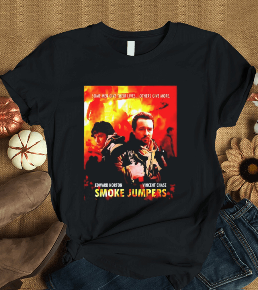 Some Men Give Their Lives Others Give More Smoke Jumpers Edward Norton Vincent Chase T-Shirt