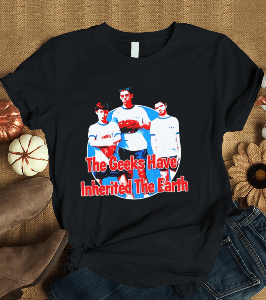 The Geeks Have Inherited The Earth Freaks And Geeks T-Shirt