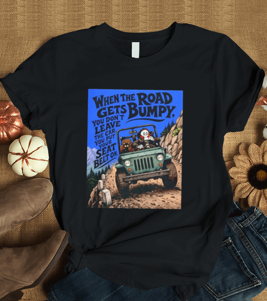 When The Road Gets Bumpy You Don't Leave The Car You Put Your Seat Belt On Monster Driving Ridesharing Mountain Adventure T-Shirt