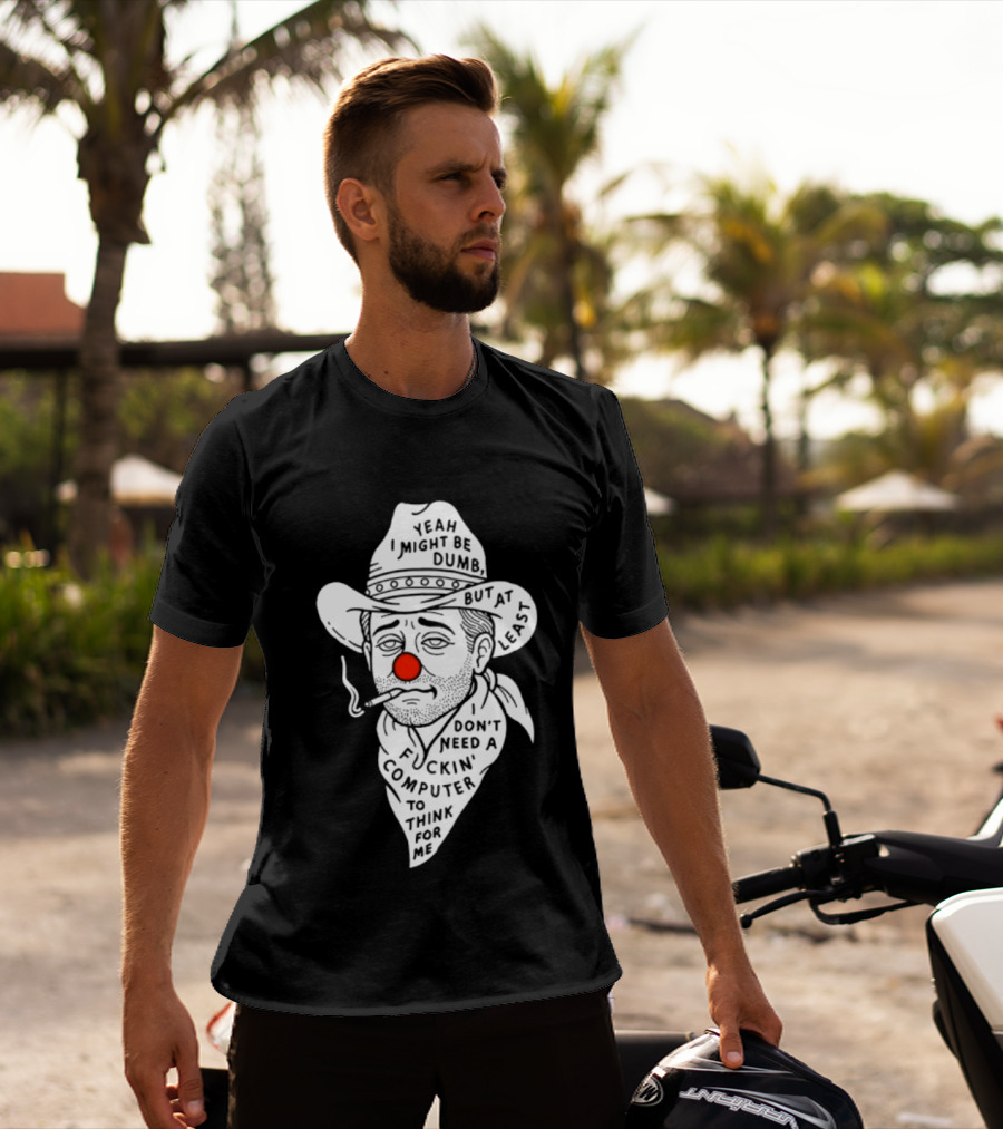 Yeah I Might Be Dumb Clown Cowboy With Pipe Don't Need A Computer To Think For Me T-Shirt