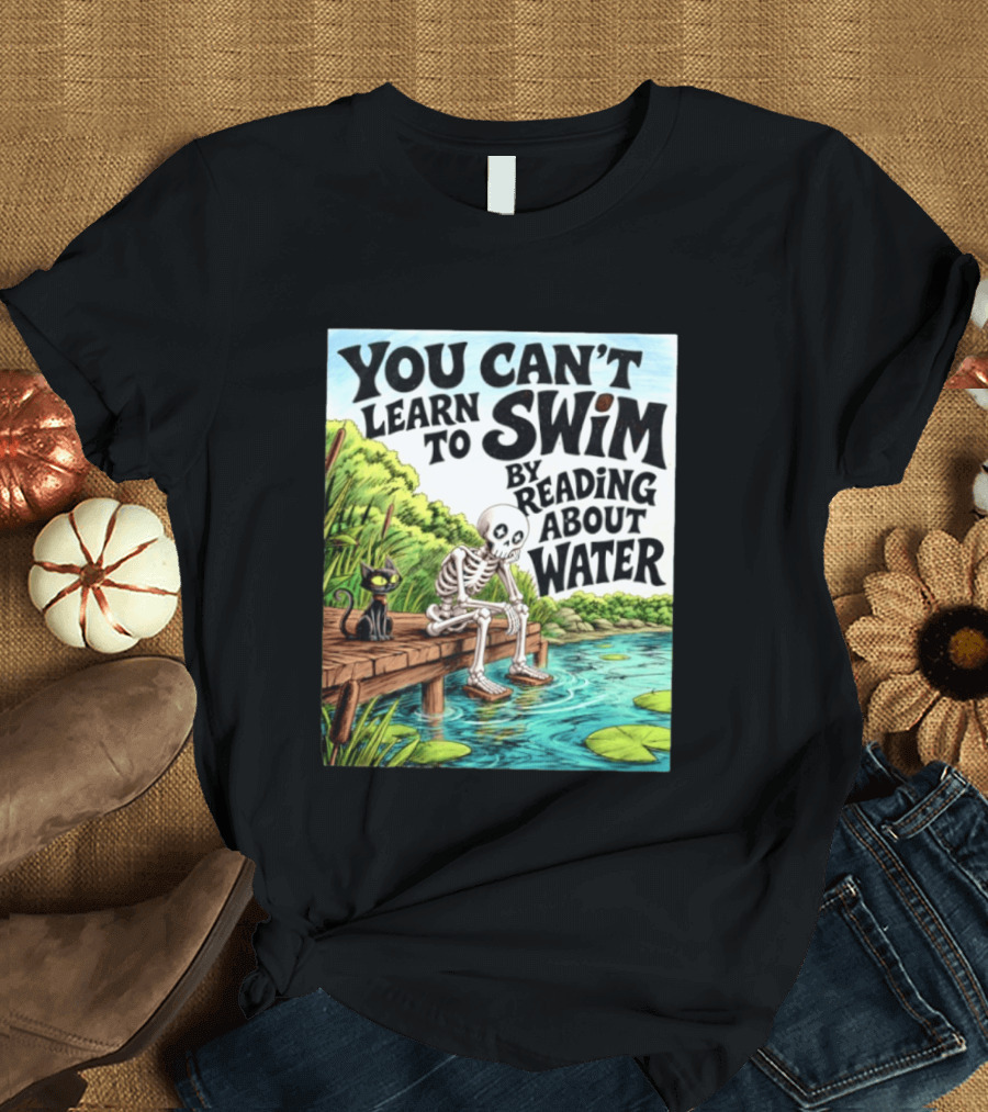 You Can't Learn To Swim By Reading About Water Skeleton And Cat By Lake T-Shirt