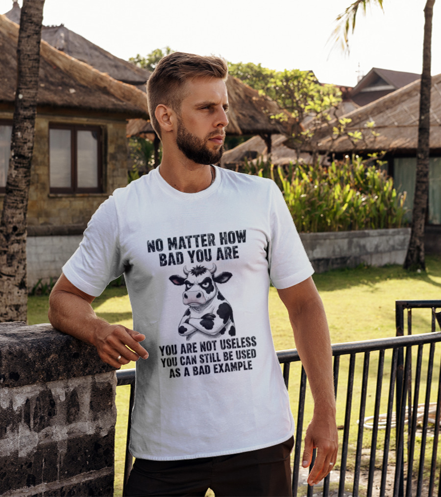 Dairy Cattle No Matter How Bad You Are Not Useless Can Still Be Used As A Bad Example T-Shirt