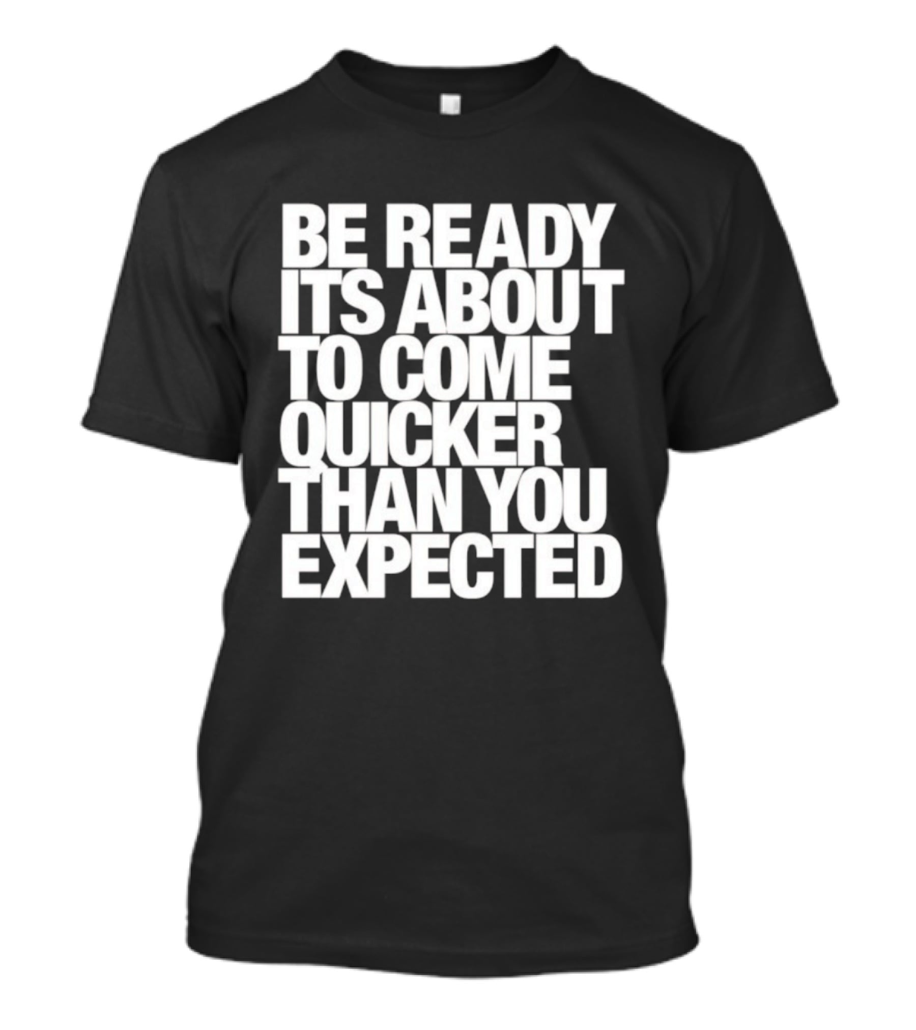 Be Ready It's About To Come Quicker Than You Expected T-Shirt