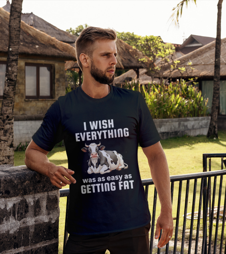 I Wish Everything Was As Easy As Getting Fat Dairy Cattle T-Shirt